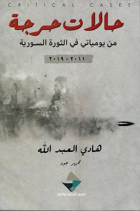 حالات حرجة: من يومياتي في الثورة السورية 2011-2019
