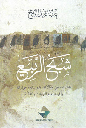 شبح الربيع ؛ مختارات من مقالاته وتدويناته وحواراته وأقواله أمام النيابات والمحاكم
